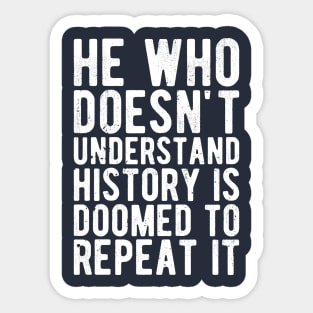 He Who Doesn't Understand History Is Doomed To Repeat It Sticker